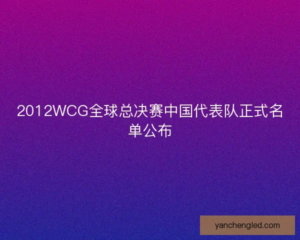 2012WCG全球总决赛中国代表队正式名单公布
