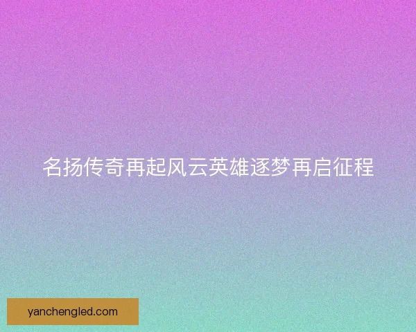 名扬传奇再起风云英雄逐梦再启征程