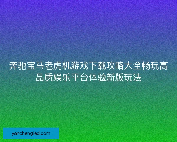 奔驰宝马老虎机游戏下载攻略大全畅玩高品质娱乐平台体验新版玩法