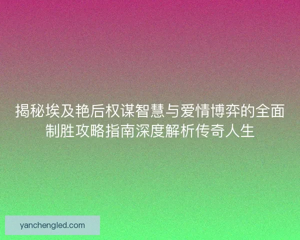 揭秘埃及艳后权谋智慧与爱情博弈的全面制胜攻略指南深度解析传奇人生