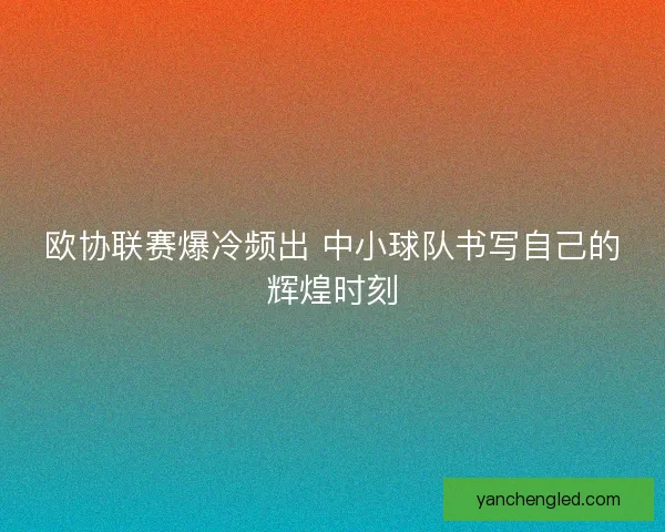 欧协联赛爆冷频出 中小球队书写自己的辉煌时刻