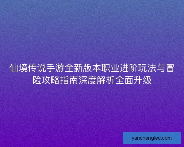 仙境传说手游全新版本职业进阶玩法与冒险攻略指南深度解析全面升级 仙境传说手游全新版本职业进阶玩法与冒险攻略指南深度解析全面升级